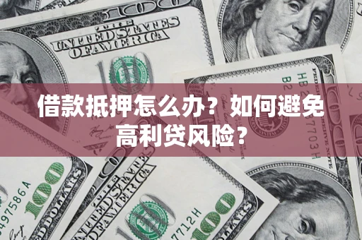 济南借款抵押怎么办？如何避免高利贷风险？
