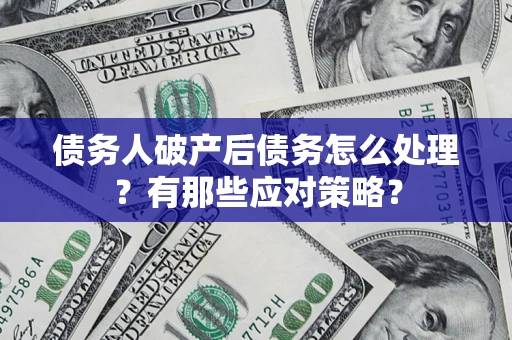 济南债务人破产后债务怎么处理？有那些应对策略？