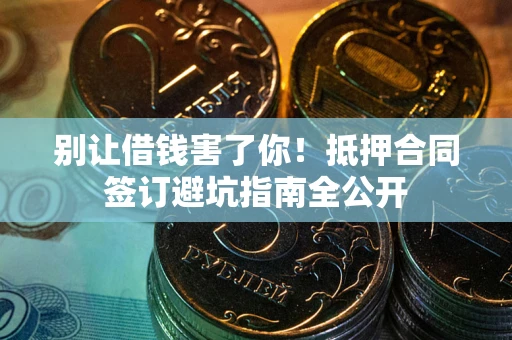 济南别让借钱害了你！抵押合同签订避坑指南全公开