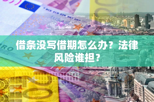 济南借条没写借期怎么办？法律风险谁担？