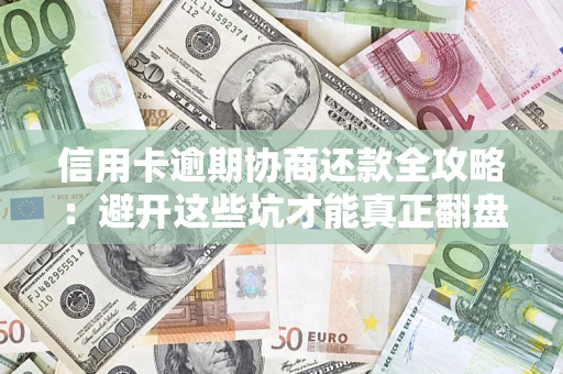 济南信用卡逾期协商还款全攻略：避开这些坑才能真正翻盘
